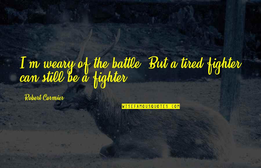 Sweet Romantic Quotes By Robert Cormier: I'm weary of the battle. But a tired
