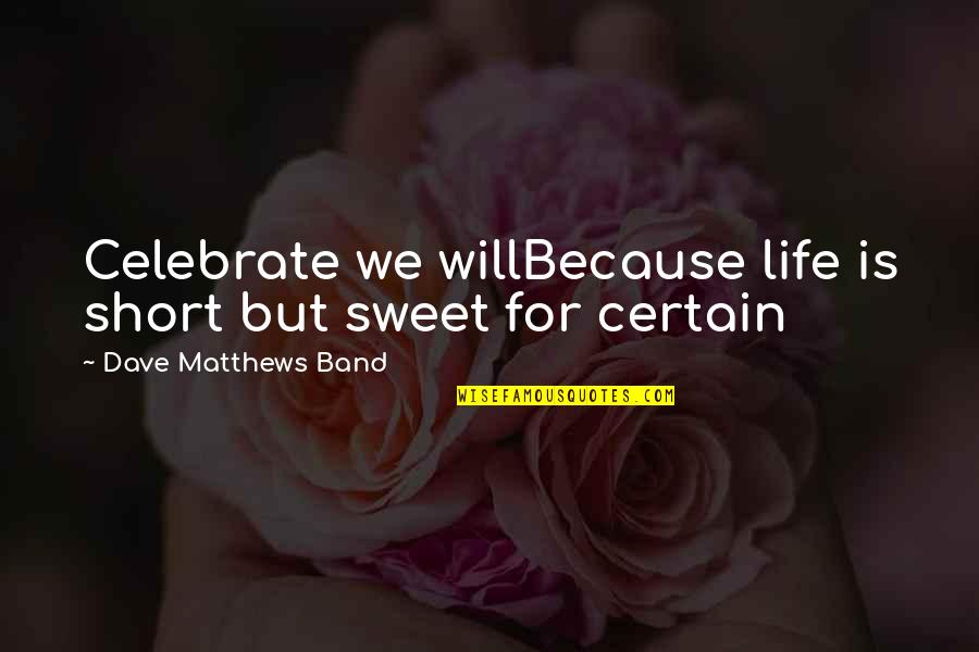 Sweet Short Quotes By Dave Matthews Band: Celebrate we willBecause life is short but sweet