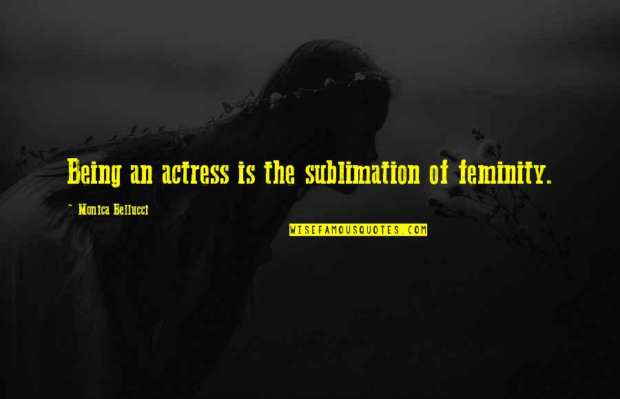 Sweet Short Sister Quotes By Monica Bellucci: Being an actress is the sublimation of feminity.