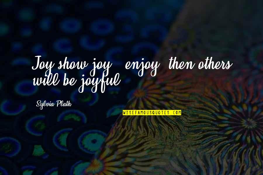 Sweet Spanish Love Quotes By Sylvia Plath: Joy:show joy & enjoy: then others will be