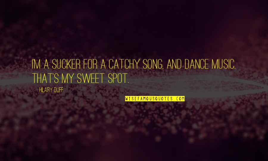 Sweet Spot Quotes By Hilary Duff: I'm a sucker for a catchy song, and