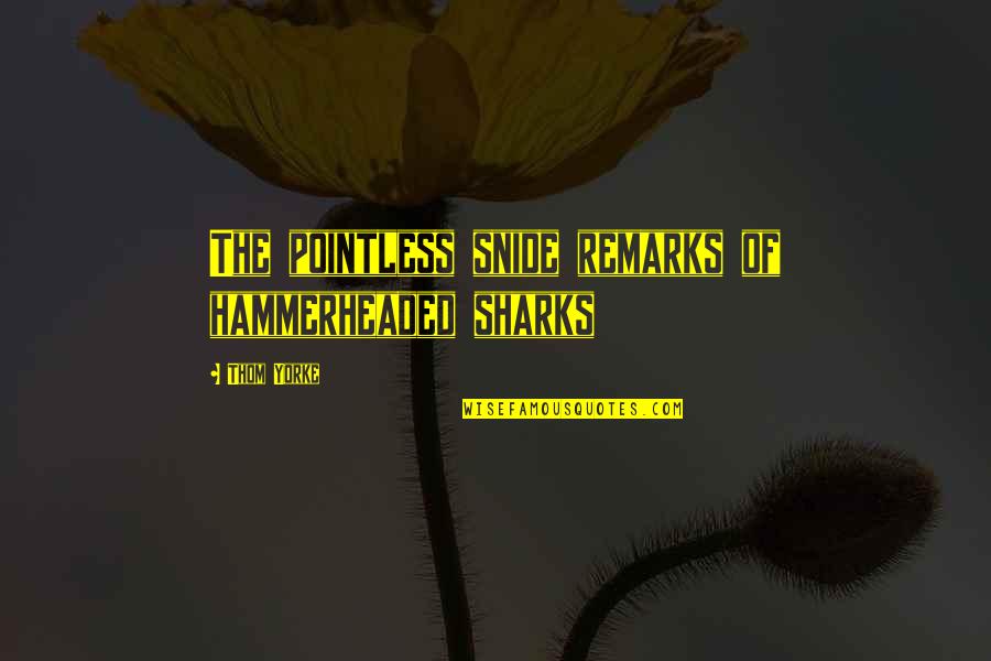 Sweet Spouse Quotes By Thom Yorke: The pointless snide remarks of hammerheaded sharks
