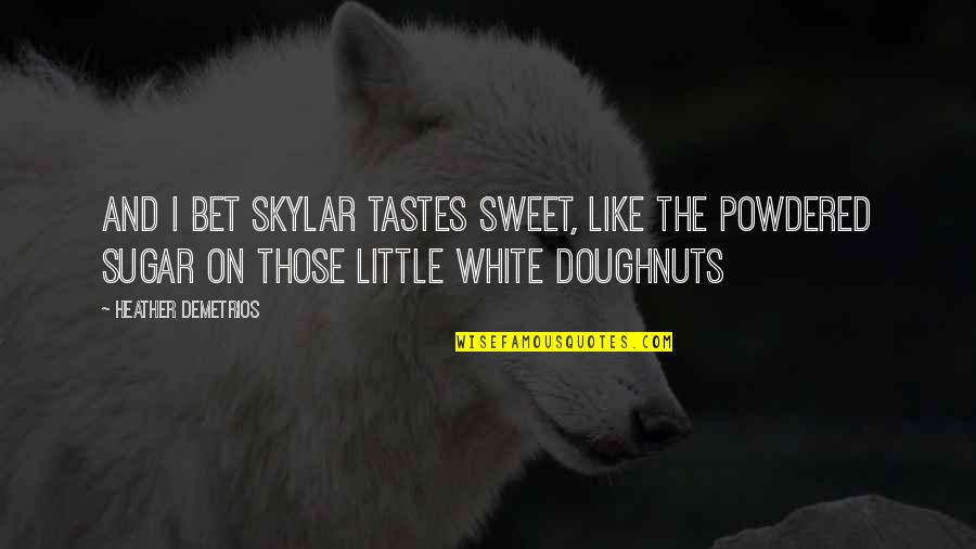 Sweet Sugar Quotes By Heather Demetrios: and I bet Skylar tastes sweet, like the Sweet Sugar Quotes By Heather Demetrios: and I bet Skylar tastes sweet, like the
