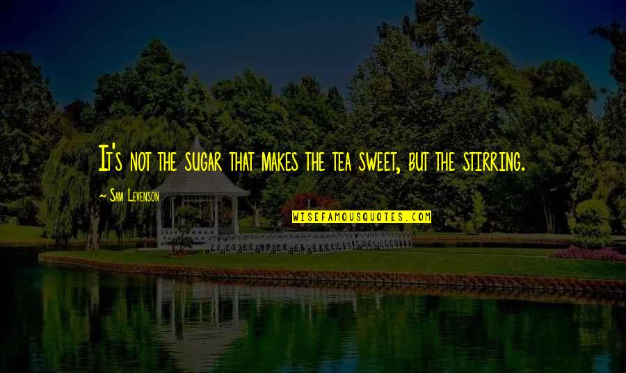 Sweet Sugar Quotes By Sam Levenson: It's not the sugar that makes the tea