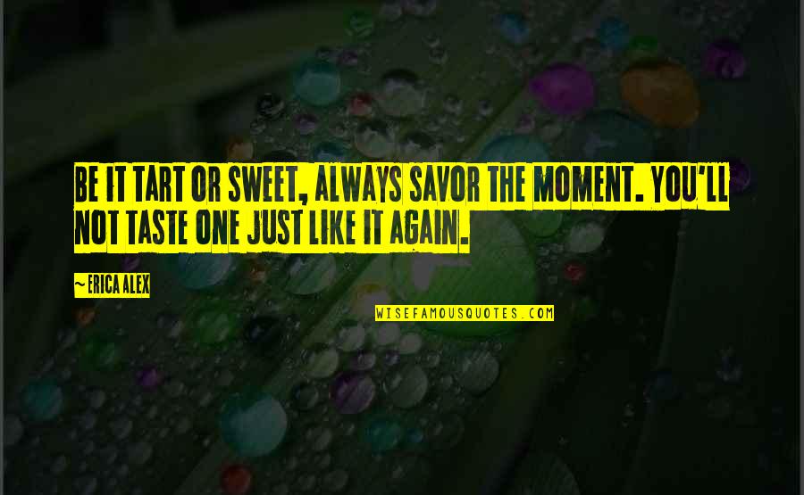 Sweet Tart Quotes By Erica Alex: Be it tart or sweet, always savor the