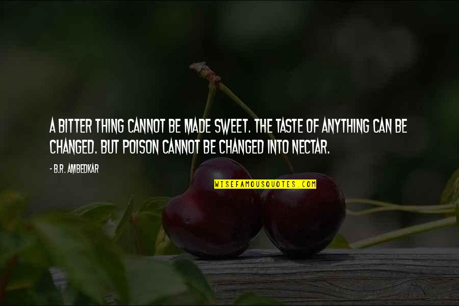 Sweet Taste Quotes By B.R. Ambedkar: A bitter thing cannot be made sweet. The