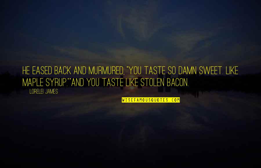 Sweet Taste Quotes By Lorelei James: He eased back and murmured, "You taste so