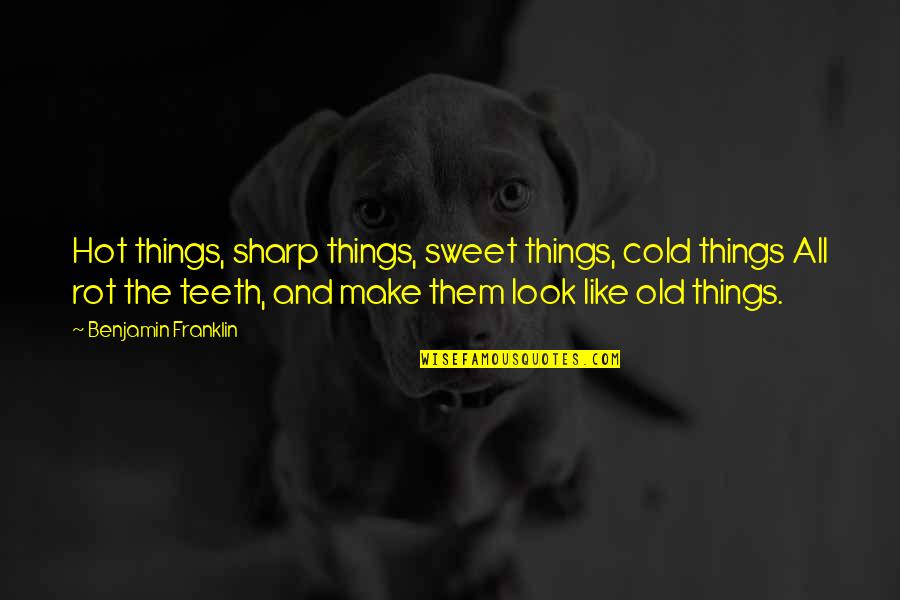 Sweet Things Quotes By Benjamin Franklin: Hot things, sharp things, sweet things, cold things