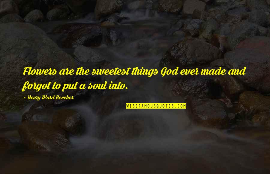 Sweet Things Quotes By Henry Ward Beecher: Flowers are the sweetest things God ever made