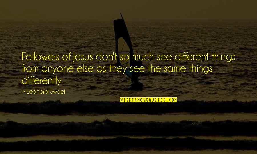 Sweet Things Quotes By Leonard Sweet: Followers of Jesus don't so much see different
