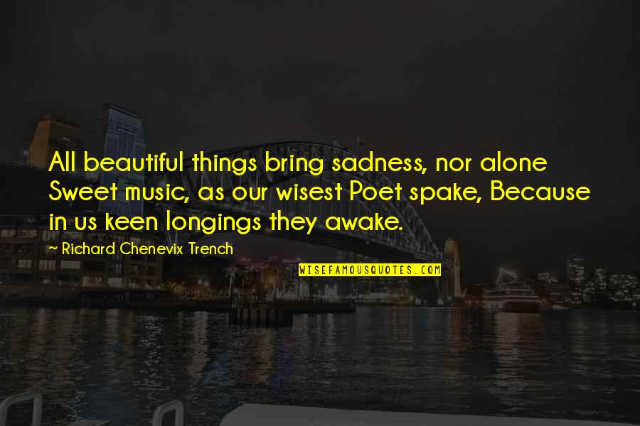 Sweet Things Quotes By Richard Chenevix Trench: All beautiful things bring sadness, nor alone Sweet