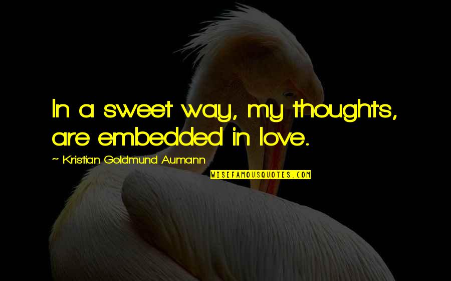 Sweet Thoughts Of You Quotes By Kristian Goldmund Aumann: In a sweet way, my thoughts, are embedded