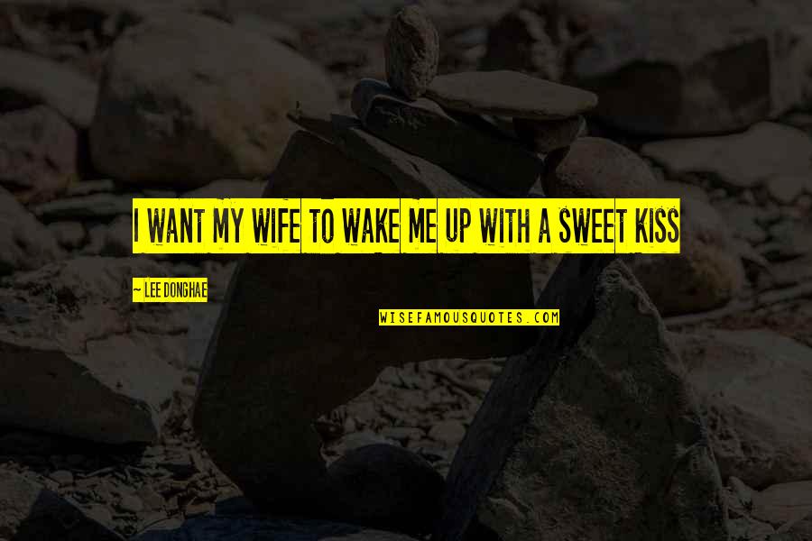 Sweet Wake Up Quotes By Lee Donghae: I want my wife to wake me up Sweet Wake Up Quotes By Lee Donghae: I want my wife to wake me up