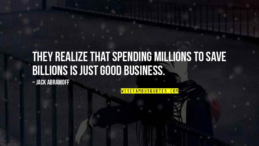 Sweet Yummy Quotes By Jack Abramoff: They realize that spending millions to save billions