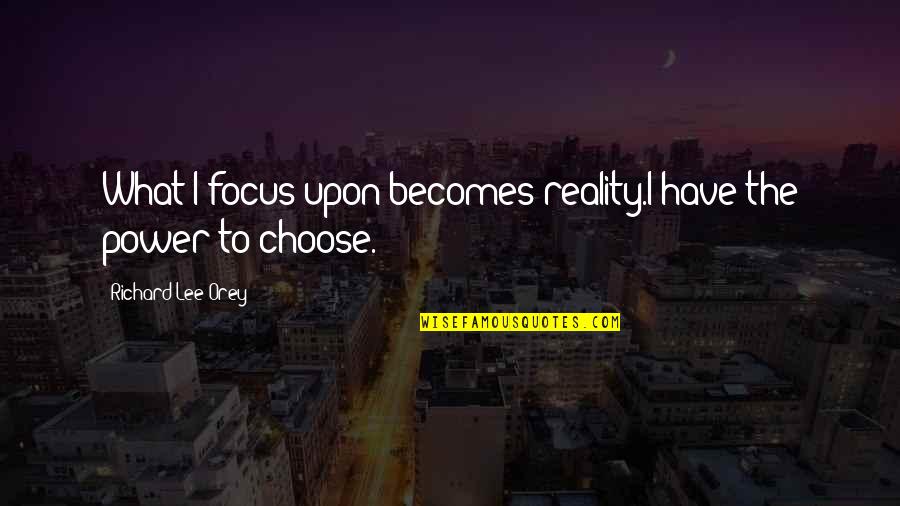 Sweetango S Quotes By Richard Lee Orey: What I focus upon becomes reality.I have the Sweetango S Quotes By Richard Lee Orey: What I focus upon becomes reality.I have the