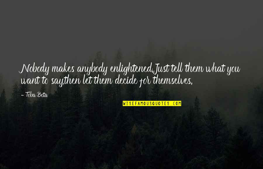 Sweetbriar Quotes By Toba Beta: Nobody makes anybody enlightened.Just tell them what you Sweetbriar Quotes By Toba Beta: Nobody makes anybody enlightened.Just tell them what you
