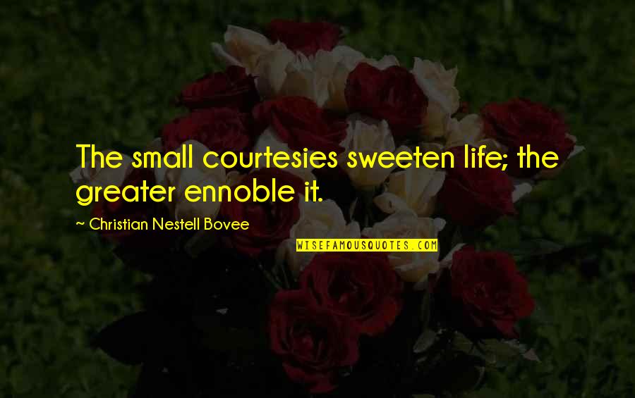 Sweeten Quotes By Christian Nestell Bovee: The small courtesies sweeten life; the greater ennoble