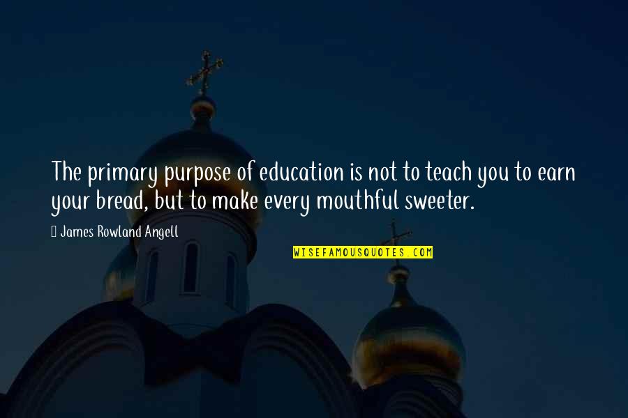 Sweeter Quotes By James Rowland Angell: The primary purpose of education is not to