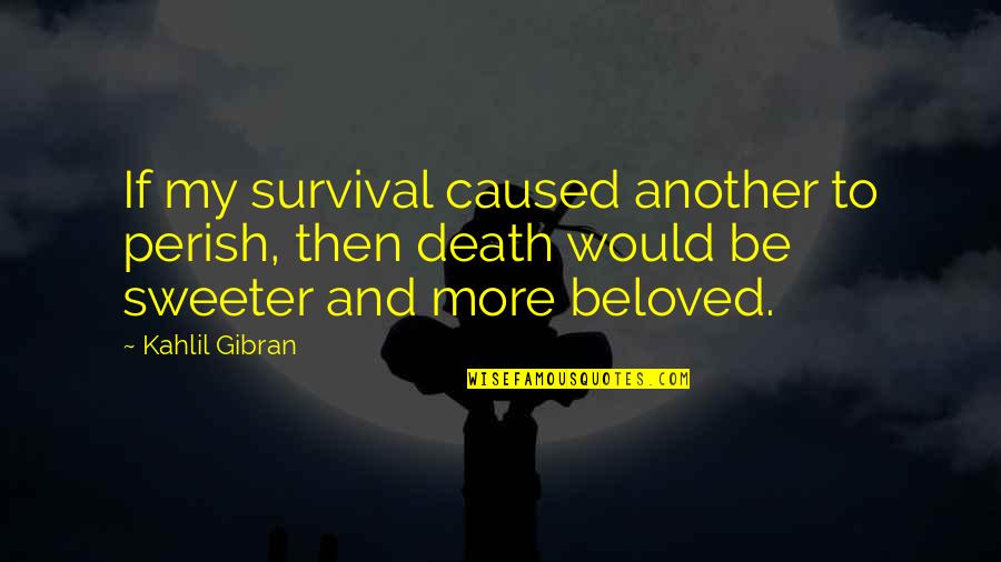 Sweeter Quotes By Kahlil Gibran: If my survival caused another to perish, then