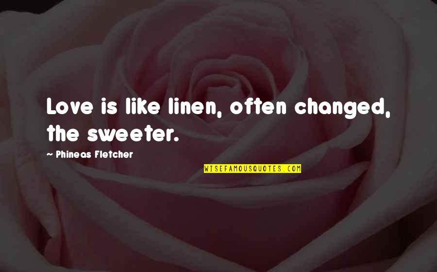 Sweeter Quotes By Phineas Fletcher: Love is like linen, often changed, the sweeter.