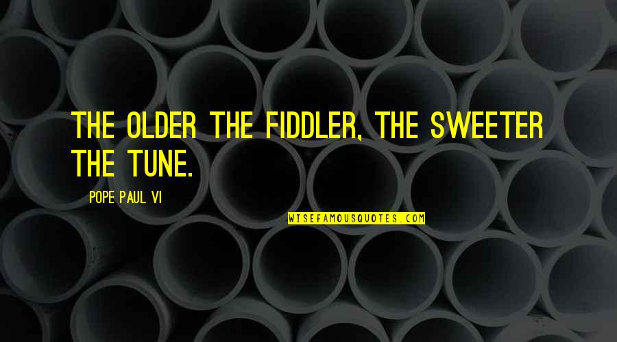 Sweeter Quotes By Pope Paul VI: The older the fiddler, the sweeter the tune.