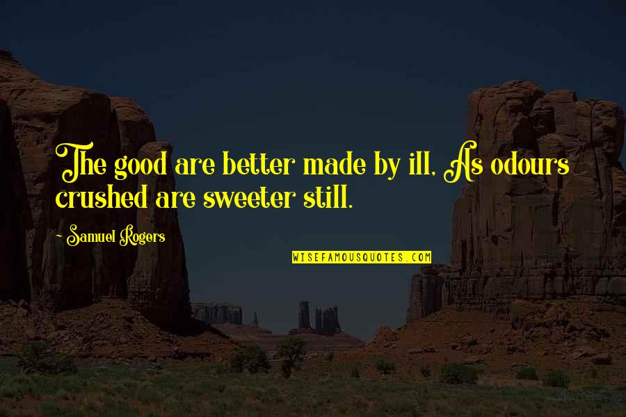 Sweeter Quotes By Samuel Rogers: The good are better made by ill, As