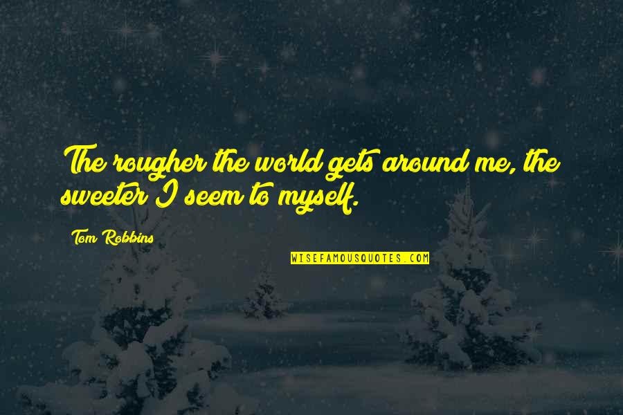 Sweeter Quotes By Tom Robbins: The rougher the world gets around me, the