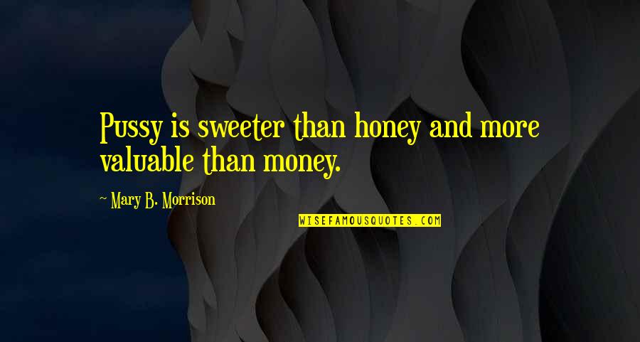 Sweeter Than Honey Quotes By Mary B. Morrison: Pussy is sweeter than honey and more valuable Sweeter Than Honey Quotes By Mary B. Morrison: Pussy is sweeter than honey and more valuable