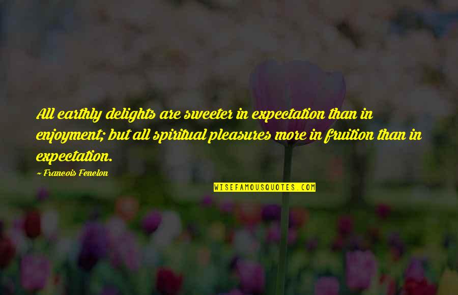 Sweeter Than Quotes By Francois Fenelon: All earthly delights are sweeter in expectation than
