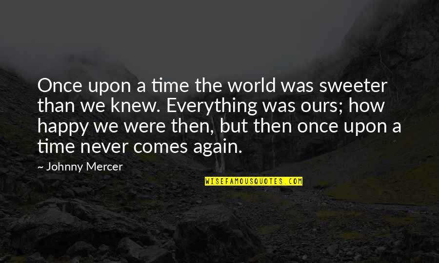 Sweeter Than Quotes By Johnny Mercer: Once upon a time the world was sweeter