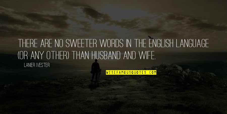 Sweeter Than Quotes By Lanier Ivester: There are no sweeter words in the English