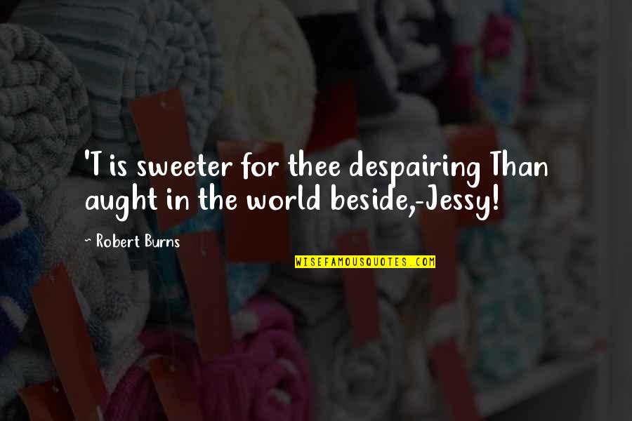 Sweeter Than Quotes By Robert Burns: 'T is sweeter for thee despairing Than aught