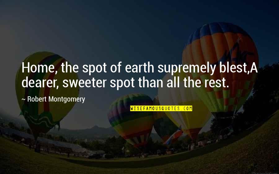 Sweeter Than Quotes By Robert Montgomery: Home, the spot of earth supremely blest,A dearer,