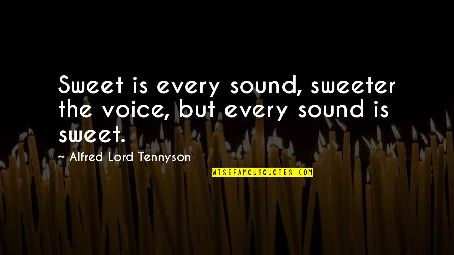 Sweeter Than Sweet Quotes By Alfred Lord Tennyson: Sweet is every sound, sweeter the voice, but
