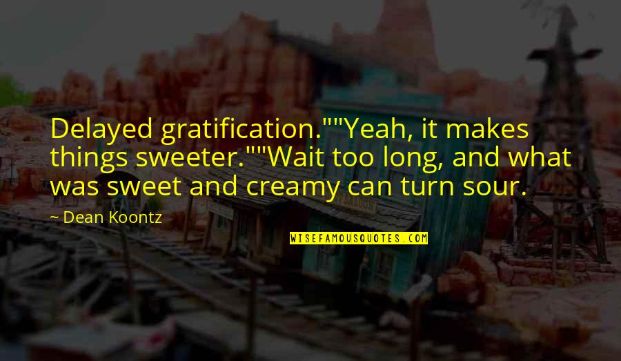 Sweeter Than Sweet Quotes By Dean Koontz: Delayed gratification.""Yeah, it makes things sweeter.""Wait too long, Sweeter Than Sweet Quotes By Dean Koontz: Delayed gratification.""Yeah, it makes things sweeter.""Wait too long,