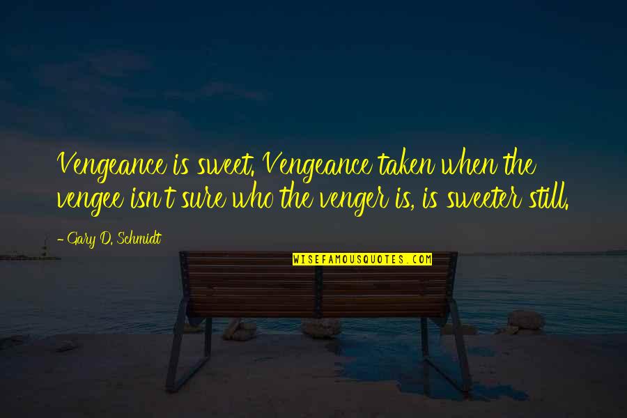 Sweeter Than Sweet Quotes By Gary D. Schmidt: Vengeance is sweet. Vengeance taken when the vengee Sweeter Than Sweet Quotes By Gary D. Schmidt: Vengeance is sweet. Vengeance taken when the vengee
