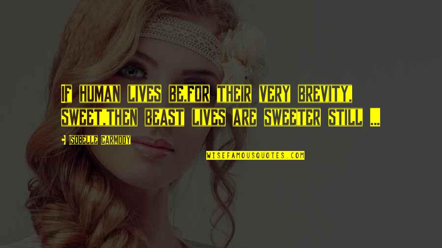 Sweeter Than Sweet Quotes By Isobelle Carmody: If human lives be,for their very brevity, sweet,then Sweeter Than Sweet Quotes By Isobelle Carmody: If human lives be,for their very brevity, sweet,then