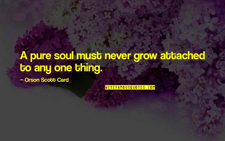 Sweeter Than Wine Quotes By Orson Scott Card: A pure soul must never grow attached to Sweeter Than Wine Quotes By Orson Scott Card: A pure soul must never grow attached to