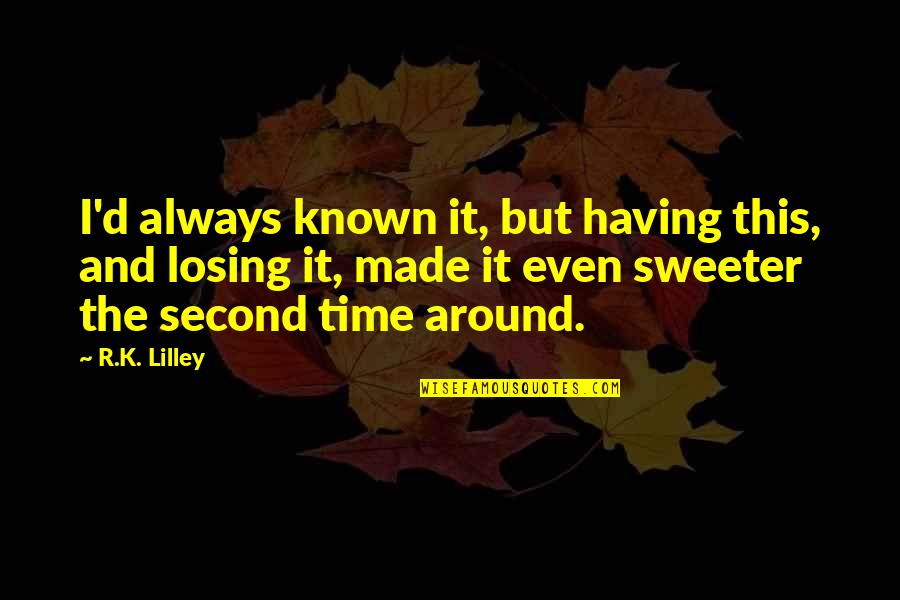 Sweeter With Time Quotes By R.K. Lilley: I'd always known it, but having this, and