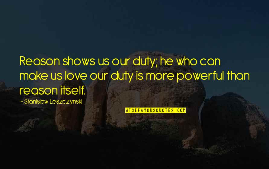 Sweetest Apu Quotes By Stanislaw Leszczynski: Reason shows us our duty; he who can Sweetest Apu Quotes By Stanislaw Leszczynski: Reason shows us our duty; he who can