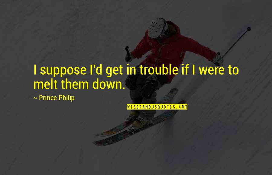 Sweetest Boy Quotes By Prince Philip: I suppose I'd get in trouble if I Sweetest Boy Quotes By Prince Philip: I suppose I'd get in trouble if I