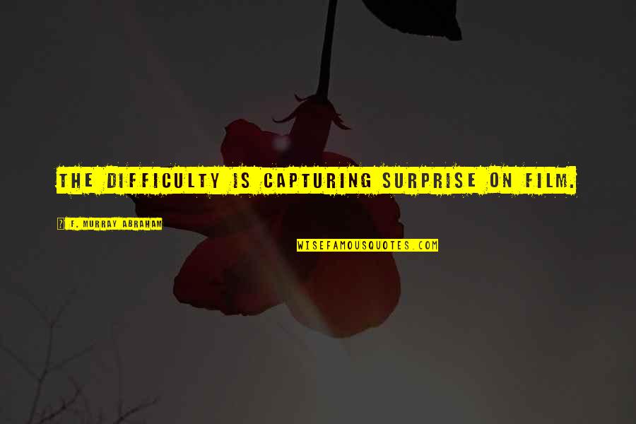 Sweetest Day Funny Quotes By F. Murray Abraham: The difficulty is capturing surprise on film. Sweetest Day Funny Quotes By F. Murray Abraham: The difficulty is capturing surprise on film.