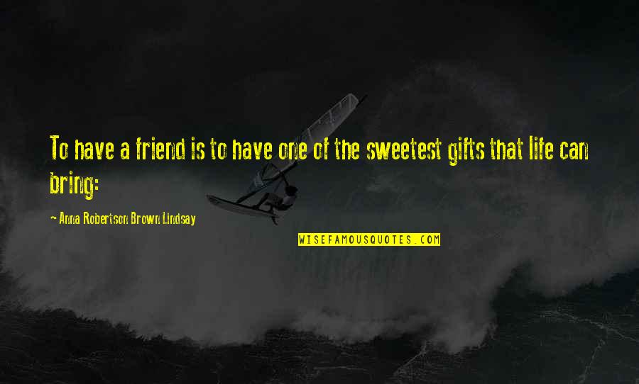 Sweetest Friend Quotes By Anna Robertson Brown Lindsay: To have a friend is to have one