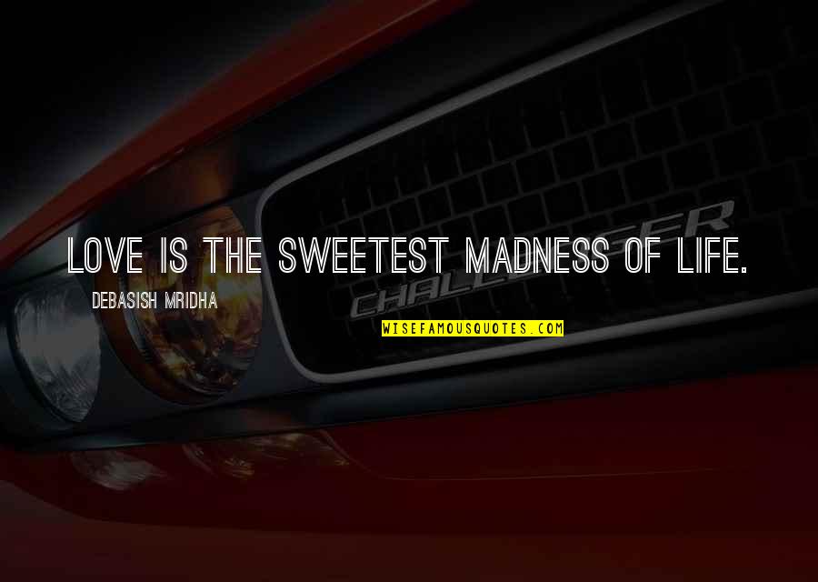 Sweetest Love Quotes By Debasish Mridha: Love is the sweetest madness of life.