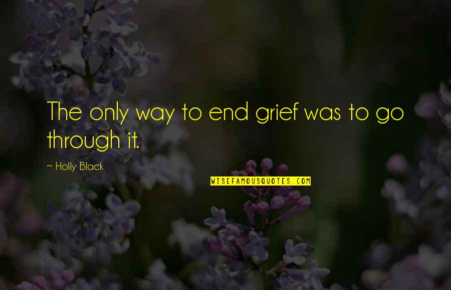 Sweetest Monthsary Quotes By Holly Black: The only way to end grief was to Sweetest Monthsary Quotes By Holly Black: The only way to end grief was to
