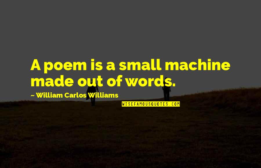 Sweetest Of Dreams Quotes By William Carlos Williams: A poem is a small machine made out