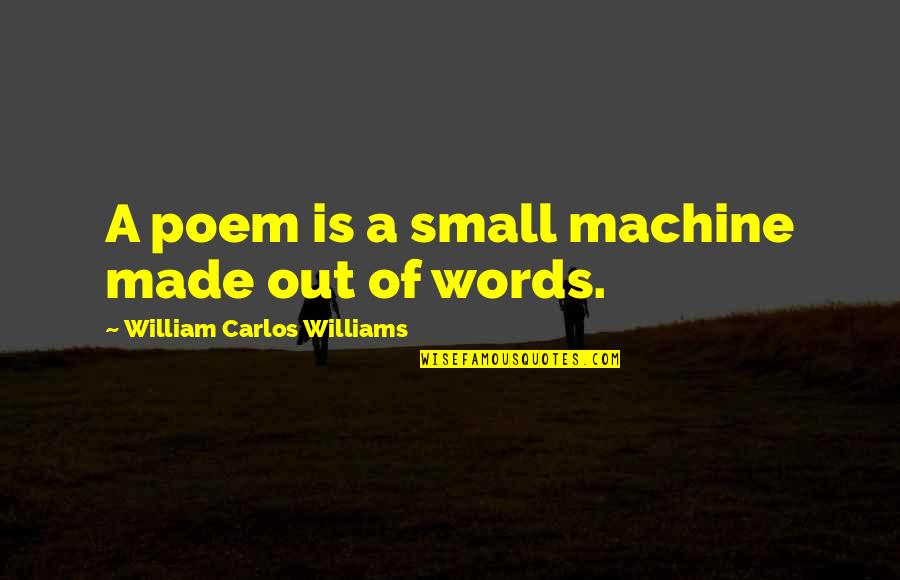 Sweetest Of Dreams Quotes By William Carlos Williams: A poem is a small machine made out Sweetest Of Dreams Quotes By William Carlos Williams: A poem is a small machine made out