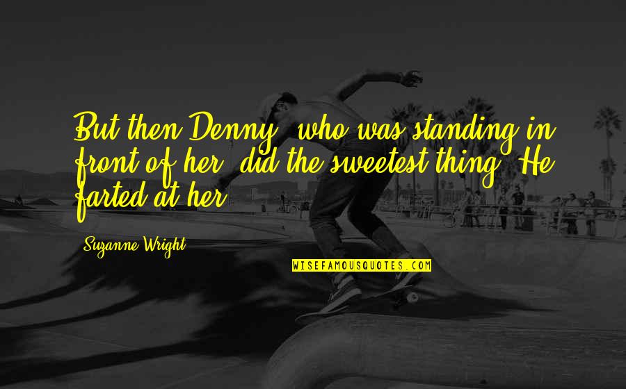 Sweetest Thing Quotes By Suzanne Wright: But then Denny, who was standing in front Sweetest Thing Quotes By Suzanne Wright: But then Denny, who was standing in front