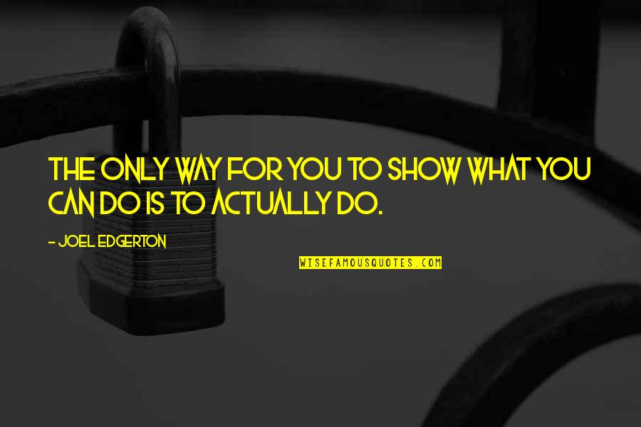 Sweetgrass Turkeys Quotes By Joel Edgerton: The only way for you to show what Sweetgrass Turkeys Quotes By Joel Edgerton: The only way for you to show what