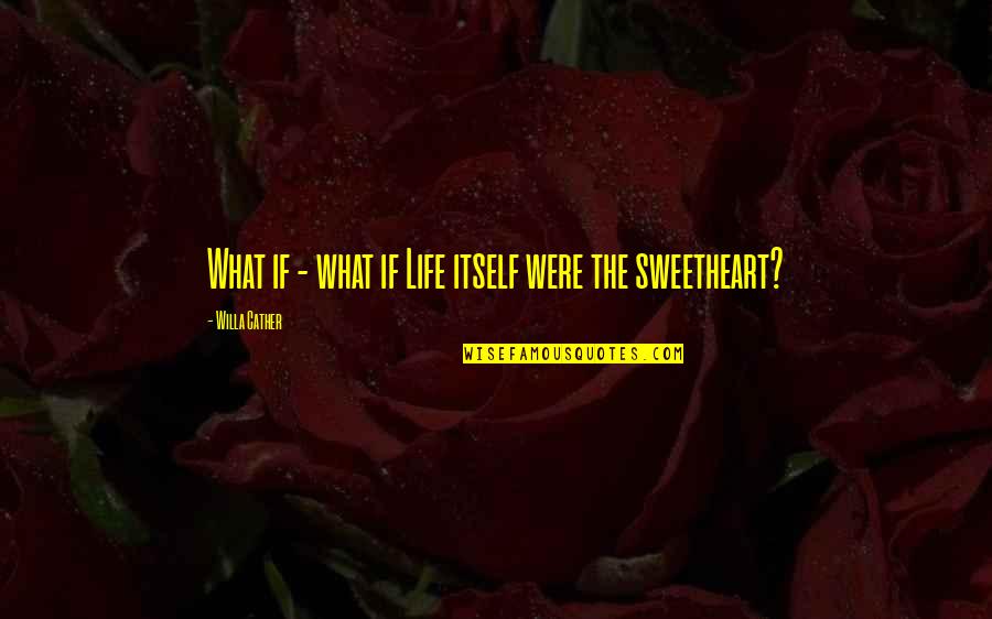Sweetheart Your Life Quotes By Willa Cather: What if - what if Life itself were Sweetheart Your Life Quotes By Willa Cather: What if - what if Life itself were